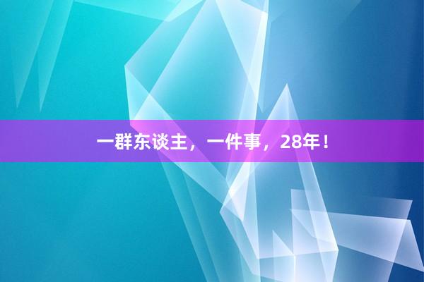 一群东谈主，一件事，28年！